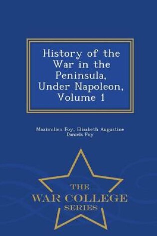 Cover of History of the War in the Peninsula, Under Napoleon, Volume 1 - War College Series