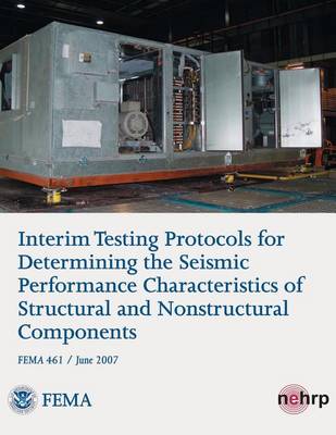 Book cover for Interim Testing Protocols for Determining the Seismic Performance Characteristics of Structural and Nonstructural Components (FEMA 461 / June 2007)