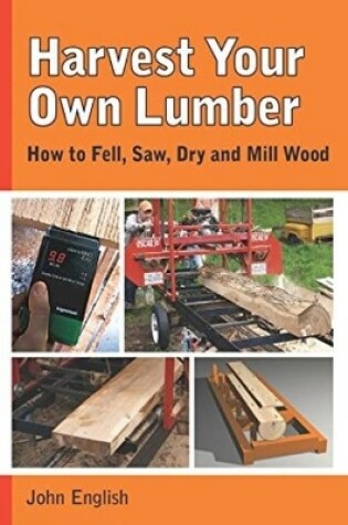 Cover of Harvest Your Own Lumber: How to Fell, Saw, Dry and Mill Wood