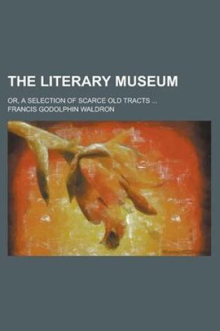 Cover of The Literary Museum; Or, a Selection of Scarce Old Tracts ...