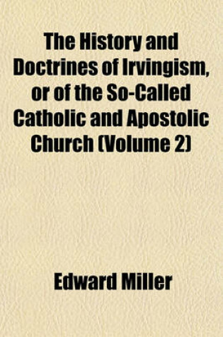 Cover of The History and Doctrines of Irvingism, or of the So-Called Catholic and Apostolic Church (Volume 2)