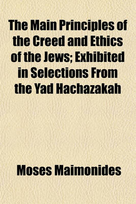 Book cover for The Main Principles of the Creed and Ethics of the Jews; Exhibited in Selections from the Yad Hachazakah