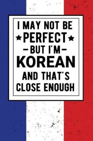 Cover of I May Not Be Perfect But I'm Korean And That's Close Enough