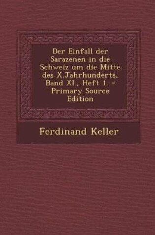 Cover of Der Einfall Der Sarazenen in Die Schweiz Um Die Mitte Des X.Jahrhunderts, Band XI., Heft 1. - Primary Source Edition