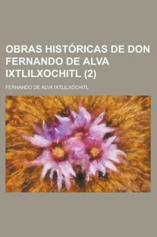 Cover of Obras Historicas de Don Fernando de Alva Ixtlilxochitl Volume 2