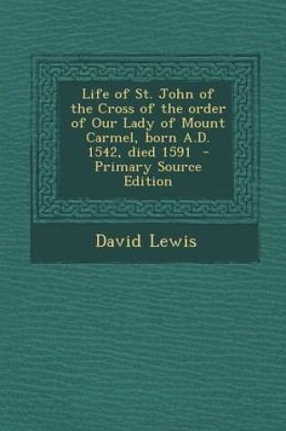 Cover of Life of St. John of the Cross of the Order of Our Lady of Mount Carmel, Born A.D. 1542, Died 1591 - Primary Source Edition
