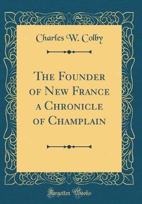 Book cover for The Founder of New France a Chronicle of Champlain (Classic Reprint)