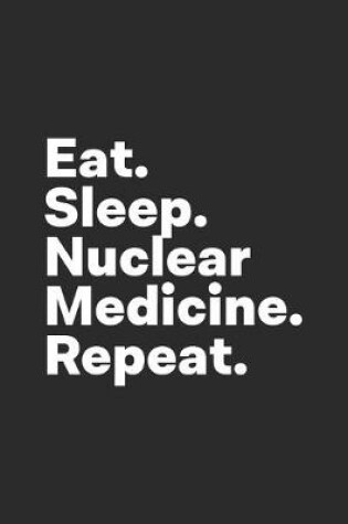 Cover of Eat Sleep Nuclear Medicine Repeat