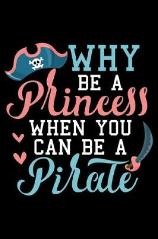 Cover of Why Be A Princess When You Can Be A Pirate