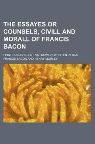 Cover of The Essayes or Counsels, CIVILL and Morall of Francis Bacon; First Published in 1597 Newely Written in 1625