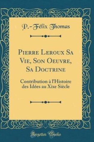 Cover of Pierre LeRoux Sa Vie, Son Oeuvre, Sa Doctrine