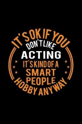 Cover of It's Okay If You Don't Like Acting It's Kind Of A Smart People Hobby Anyway