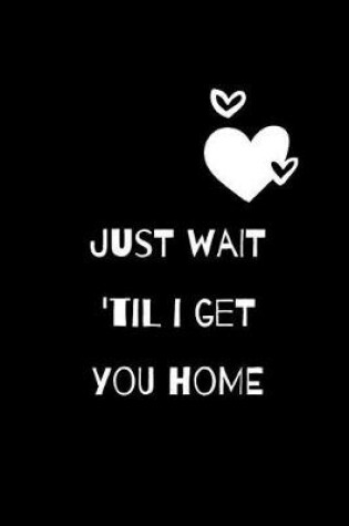 Cover of Just Wait 'til I Get You Home