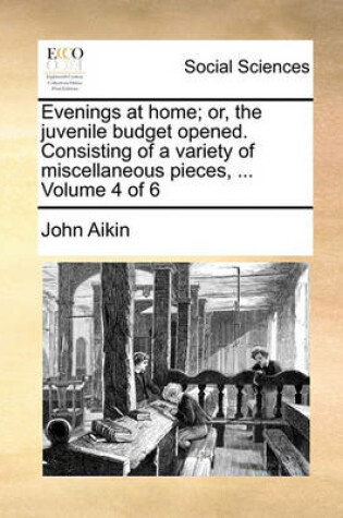 Cover of Evenings at Home; Or, the Juvenile Budget Opened. Consisting of a Variety of Miscellaneous Pieces, ... Volume 4 of 6