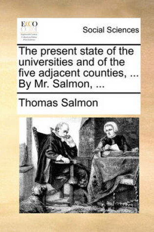 Cover of The present state of the universities and of the five adjacent counties, ... By Mr. Salmon, ...