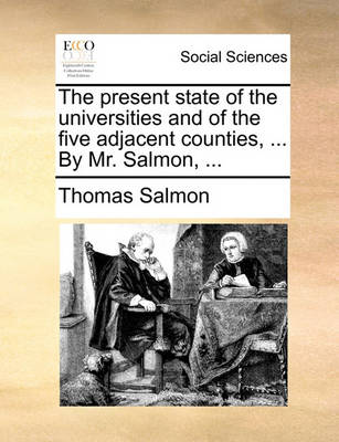 Book cover for The present state of the universities and of the five adjacent counties, ... By Mr. Salmon, ...