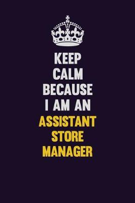 Book cover for Keep Calm Because I Am An Assistant Store Manager