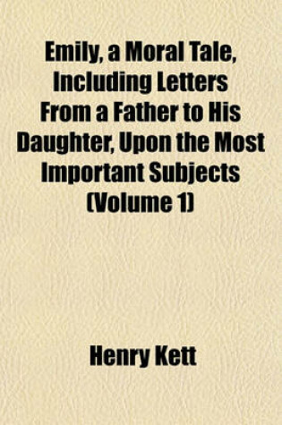 Cover of Emily, a Moral Tale, Including Letters from a Father to His Daughter, Upon the Most Important Subjects (Volume 1)