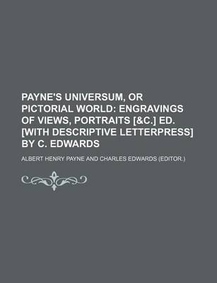 Book cover for Payne's Universum, or Pictorial World; Engravings of Views, Portraits [&C.] Ed. [With Descriptive Letterpress] by C. Edwards