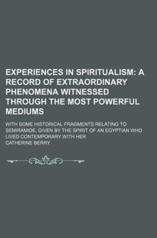 Cover of Experiences in Spiritualism; A Record of Extraordinary Phenomena Witnessed Through the Most Powerful Mediums. with Some Historical Fragments Relating to Semiramide, Given by the Spirit of an Egyptian Who Lived Contemporary with Her