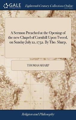 Book cover for A Sermon Preached at the Opening of the New Chapel of Cornhill Upon Tweed, on Sunday July 12, 1752. by Tho. Sharp,