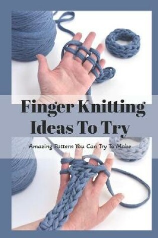 Cover of Finger Knitting Ideas To Try
