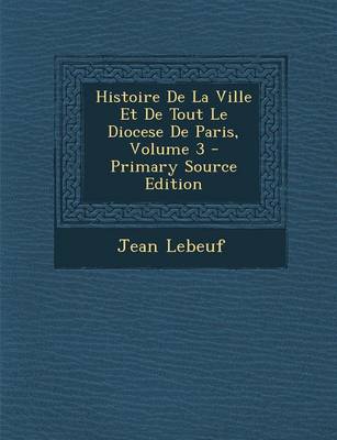 Book cover for Histoire de La Ville Et de Tout Le Diocese de Paris, Volume 3