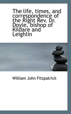 Book cover for The Life, Times, and Correspondence of the Right REV. Dr. Doyle, Bishop of Kildare and Leighlin