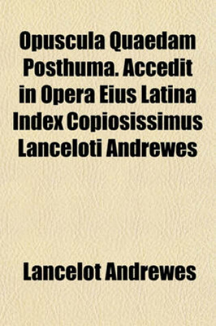 Cover of Opuscula Quaedam Posthuma. Accedit in Opera Eius Latina Index Copiosissimus Lanceloti Andrewes