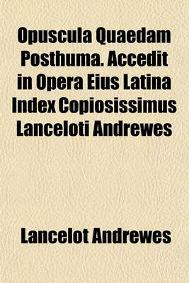 Book cover for Opuscula Quaedam Posthuma. Accedit in Opera Eius Latina Index Copiosissimus Lanceloti Andrewes