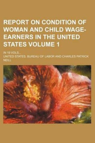 Cover of Report on Condition of Woman and Child Wage-Earners in the United States Volume 1; In 19 Vols