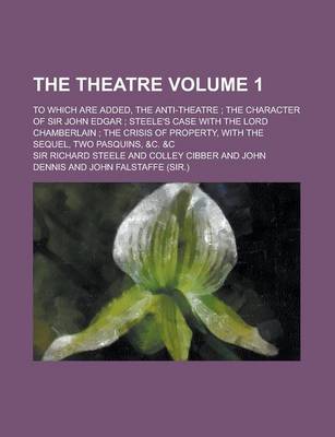 Book cover for The Theatre; To Which Are Added, the Anti-Theatre; The Character of Sir John Edgar; Steele's Case with the Lord Chamberlain; The Crisis of Property, W