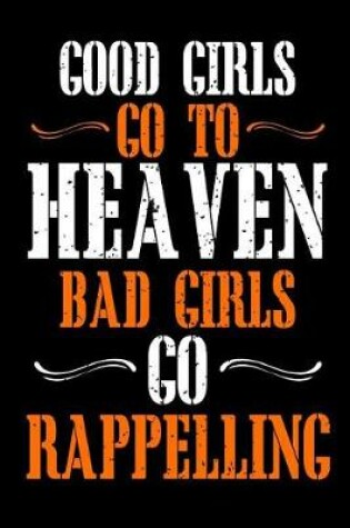 Cover of Good Girls Go To Heaven Bad Girls Go Rappelling