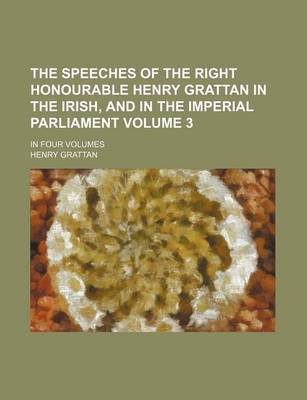 Book cover for The Speeches of the Right Honourable Henry Grattan in the Irish, and in the Imperial Parliament; In Four Volumes Volume 3