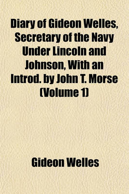 Book cover for Diary of Gideon Welles, Secretary of the Navy Under Lincoln and Johnson, with an Introd. by John T. Morse (Volume 1)