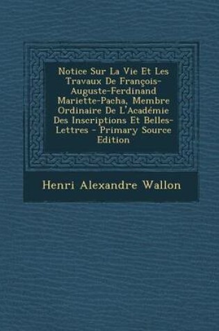 Cover of Notice Sur La Vie Et Les Travaux de Francois-Auguste-Ferdinand Mariette-Pacha, Membre Ordinaire de L'Academie Des Inscriptions Et Belles-Lettres