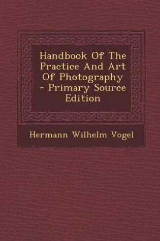 Cover of Handbook of the Practice and Art of Photography - Primary Source Edition