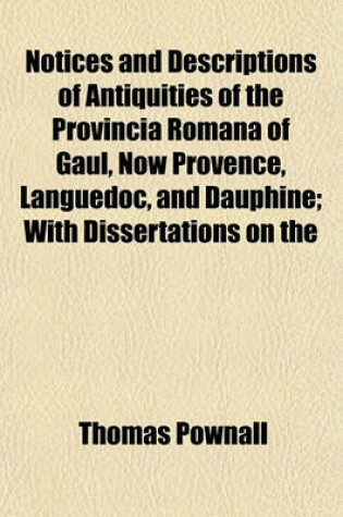 Cover of Notices and Descriptions of Antiquities of the Provincia Romana of Gaul, Now Provence, Languedoc, and Dauphine; With Dissertations on the
