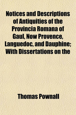 Book cover for Notices and Descriptions of Antiquities of the Provincia Romana of Gaul, Now Provence, Languedoc, and Dauphine; With Dissertations on the