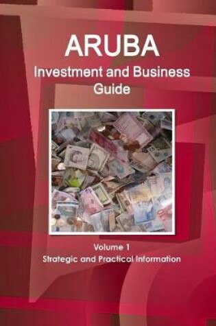 Cover of Aruba Investment and Business Guide Volume 1 Strategic and Practical Information