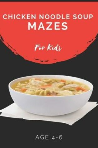 Cover of Chicken Noodle Soup Mazes For Kids Age 4-6