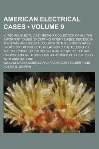 Cover of American Electrical Cases (Volume 9); (Cited Am. Electl. Cas.) Being a Collection of All the Important Cases (Excepting Patent Cases) Decided in the S