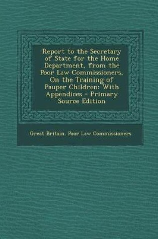 Cover of Report to the Secretary of State for the Home Department, from the Poor Law Commissioners, on the Training of Pauper Children