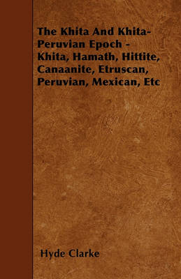 Book cover for The Khita And Khita-Peruvian Epoch - Khita, Hamath, Hittite, Canaanite, Etruscan, Peruvian, Mexican, Etc