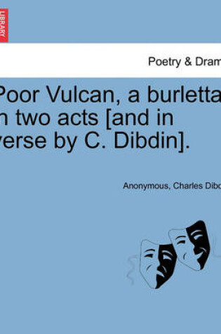 Cover of Poor Vulcan, a Burletta in Two Acts [and in Verse by C. Dibdin].