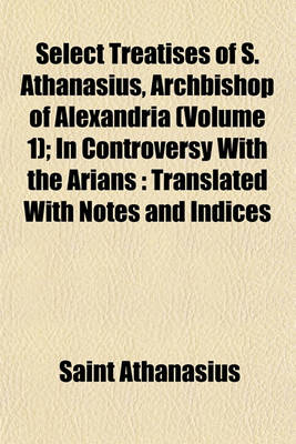 Book cover for Select Treatises of S. Athanasius, Archbishop of Alexandria (Volume 1); In Controversy with the Arians