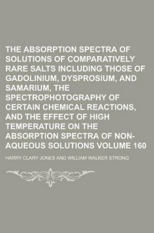 Cover of The Absorption Spectra of Solutions of Comparatively Rare Salts Including Those of Gadolinium, Dysprosium, and Samarium, the Spectrophotography of Cer