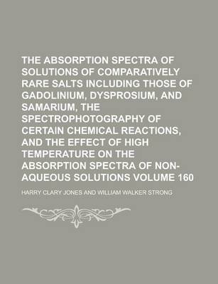 Book cover for The Absorption Spectra of Solutions of Comparatively Rare Salts Including Those of Gadolinium, Dysprosium, and Samarium, the Spectrophotography of Cer