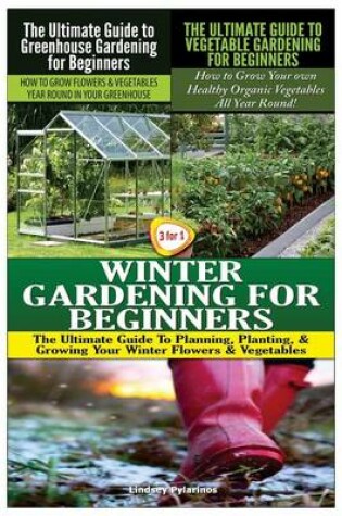 Cover of The Ultimate Guide to Greenhouse Gardening for Beginners & the Ultimate Guide to Vegetable Gardening for Beginners & Winter Gardening for Beginners