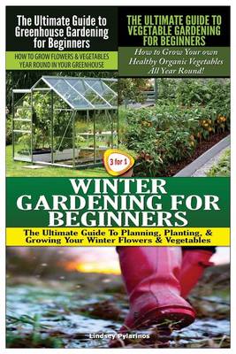 Book cover for The Ultimate Guide to Greenhouse Gardening for Beginners & the Ultimate Guide to Vegetable Gardening for Beginners & Winter Gardening for Beginners